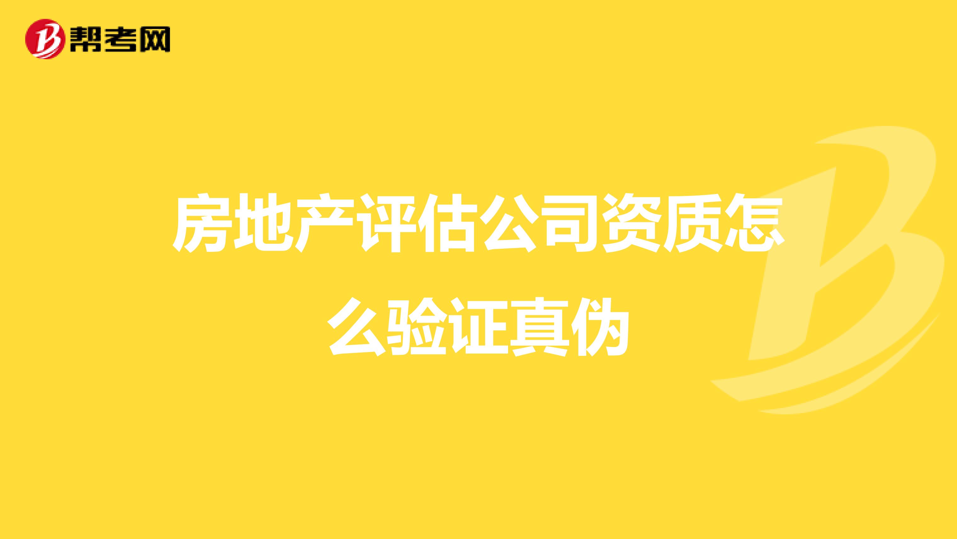 房地产评估公司资质怎么验证真伪